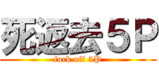 死返去５Ｐ (fuck off 5P)