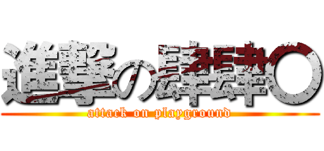 進撃の肆肆〇 (attack on playground)