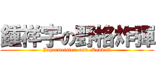 鍾祥宇の野格炸彈 (Jagermeister  and  Redbull)