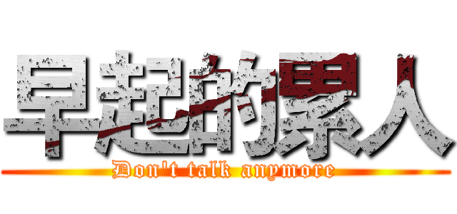 早起的累人 (Don't talk anymore)