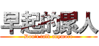早起的累人 (Don't talk anymore)