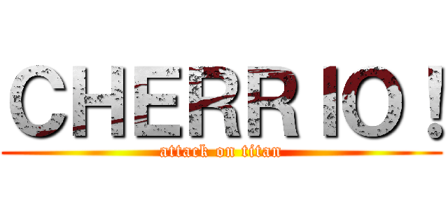 ＣＨＥＲＲＩＯ！ (attack on titan)