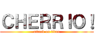 ＣＨＥＲＲＩＯ！ (attack on titan)