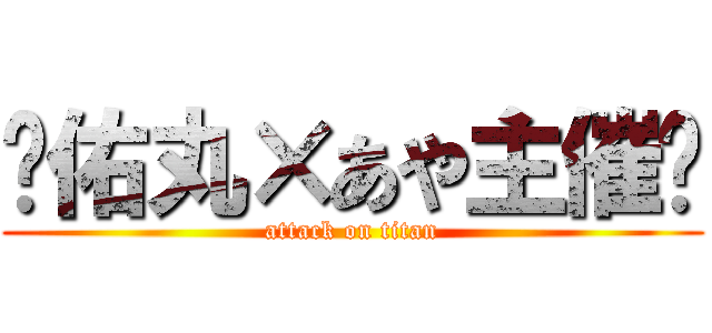 〜佑丸×あや主催〜 (attack on titan)