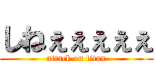 しねぇぇぇぇぇ (attack on titan)