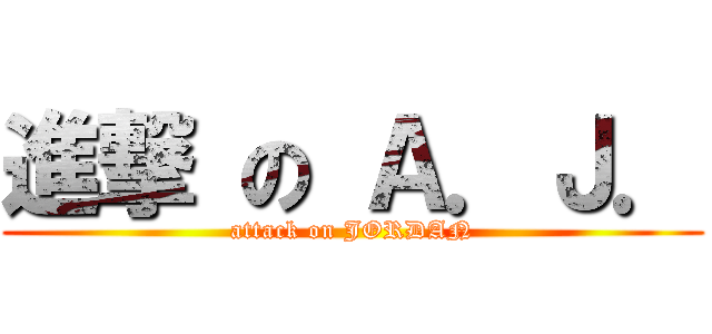 進撃 の Ａ．Ｊ． (attack on JORDAN)