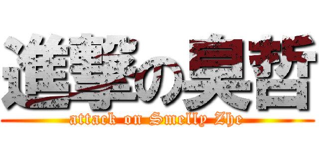進撃の臭哲 (attack on Smelly Zhe)