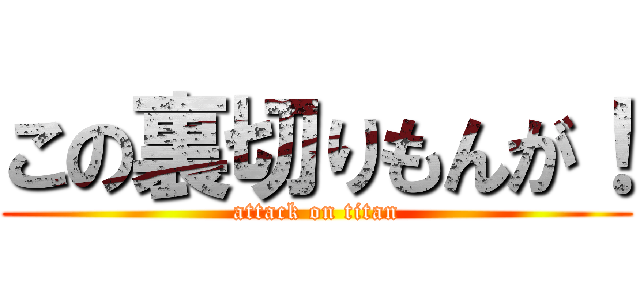 この裏切りもんが！ (attack on titan)