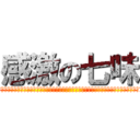 感激の七味 (いやー七味って美味いよね。何たってあのピリ辛がねぇ。こう、お好み焼きとかにかけると堪らないね)