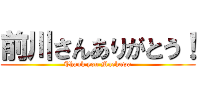 前川さんありがとう！ (Thank you Maekawa)