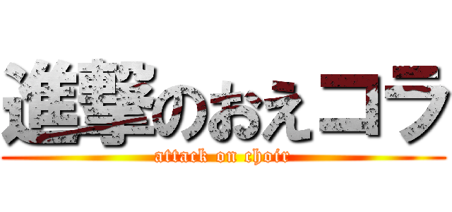 進撃のおえコラ (attack on choir)