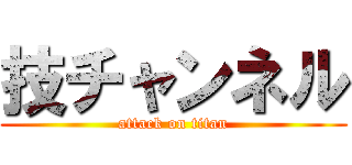 技チャンネル (attack on titan)