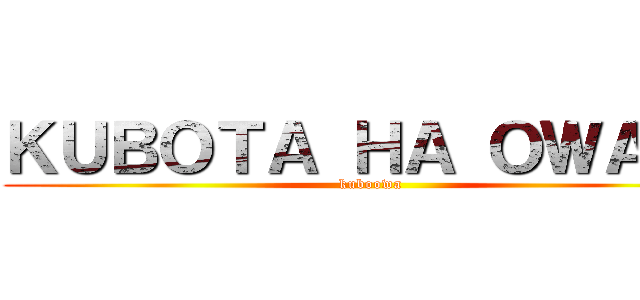 ＫＵＢＯＴＡ ＨＡ ＯＷＡＲＩ (kuboowa)