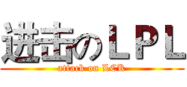进击のＬＰＬ (attack on LCK)