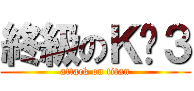 終級のＫㄧ３ (attack on titan)