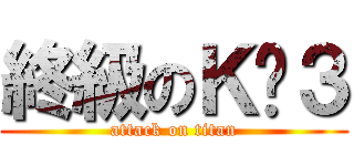 終級のＫㄧ３ (attack on titan)