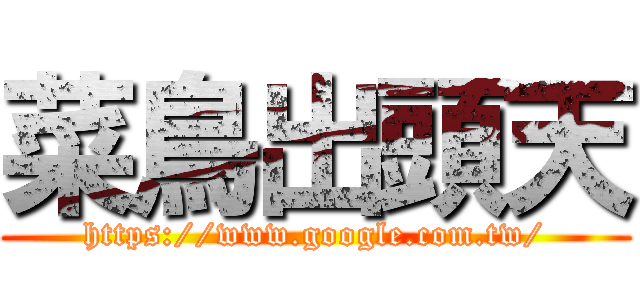 菜鳥出頭天 (https://www.google.com.tw/)