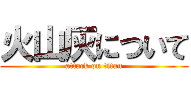 火山灰について (attack on titan)