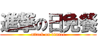 進撃の日免餐 (attack on dinner)