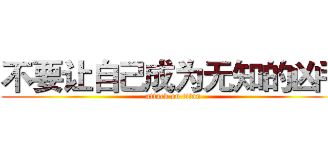 不要让自己成为无知的凶手 (attack on titan)