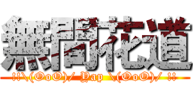 無間花道 (!!\(OoO)/ Yap \(OoO)/ !!)