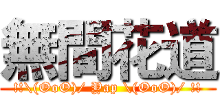 無間花道 (!!\(OoO)/ Yap \(OoO)/ !!)