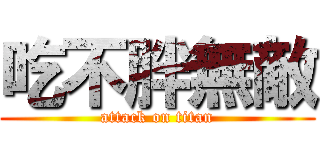 吃不胖無敵 (attack on titan)