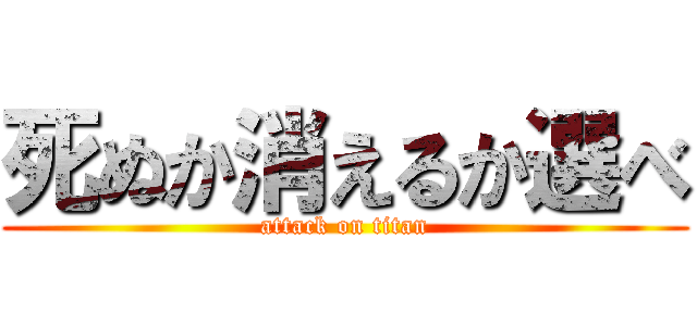 死ぬか消えるか選べ (attack on titan)