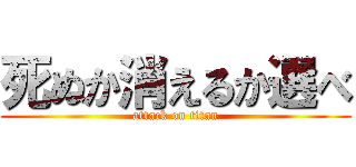 死ぬか消えるか選べ (attack on titan)