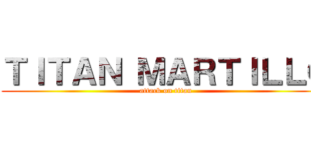 ＴＩＴＡＮ ＭＡＲＴＩＬＬＯ (attack on titan)