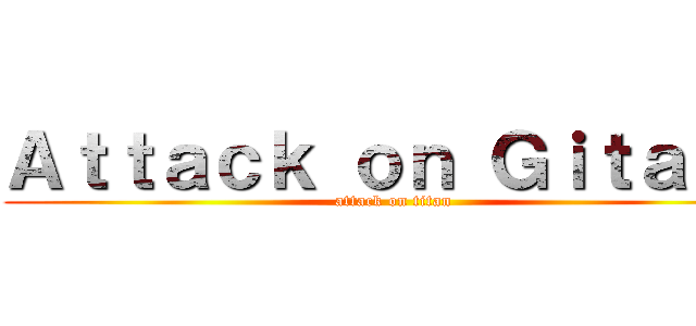 Ａｔｔａｃｋ ｏｎ Ｇｉｔａｎｓ (attack on titan)