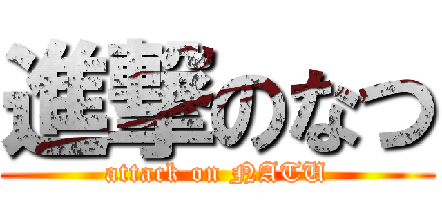 進撃のなつ (attack on NATU)