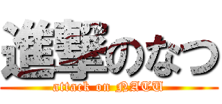 進撃のなつ (attack on NATU)