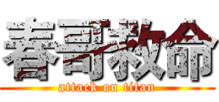 春哥救命 (attack on titan)