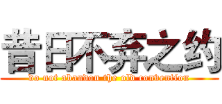 昔日不弃之约 (do not abandon the old convention)