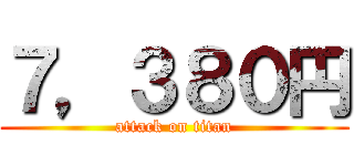 ７，３８０円 (attack on titan)
