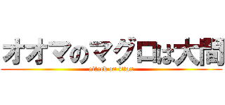 オオマのマグロは大間 (attack on titan)