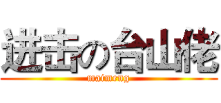 进击の台山佬 (maimeng)