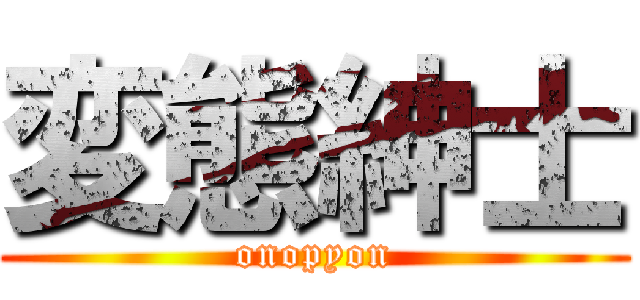 変態紳士 (onopyon)