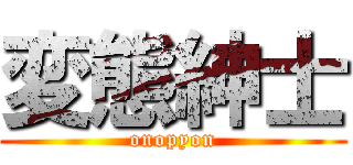 変態紳士 (onopyon)