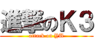 進撃のＫ３ (attack on YU)