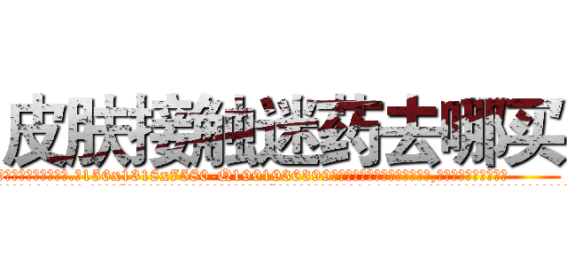 皮肤接触迷药去哪买 (皮肤接触迷药去哪买【电.话156x1318x7580-Q1991936399鑫宏药业】我们做的是长期生意,靠的是老客户长期支持
参考消息网2月20日报道 韩媒称，“剩女多、离婚率高的城市，房价一定会上涨。”这是中国经济学家金岩石2016年12月参加在上海举行的房地产相关论坛时说的话。
)