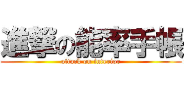 進撃の能率手帳 (attack on interior)