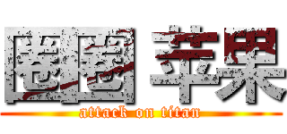 圈圈 苹果 (attack on titan)