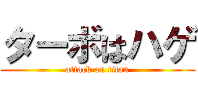 ターボはハゲ (attack on titan)