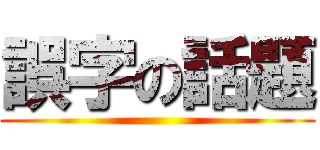 誤字の話題 ()