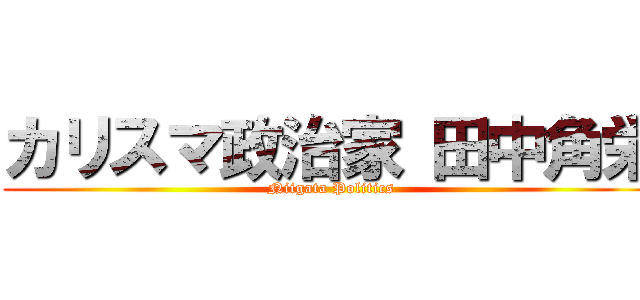 カリスマ政治家 田中角栄 (Niigata Politics)