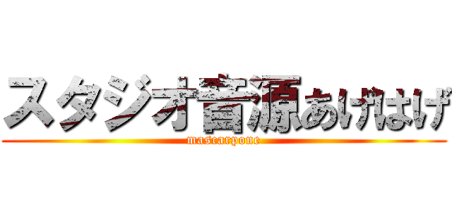 スタジオ音源あげはげ (mascarpone)