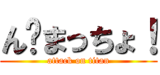 ん〜まっちょ！ (attack on titan)