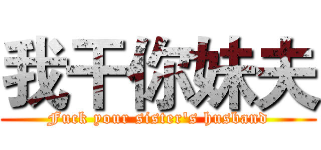我干你妹夫 (Fuck your sister's husband)
